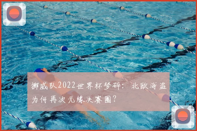 挪威队2022世界杯梦碎:北欧海盗为何再次无缘决赛圈?