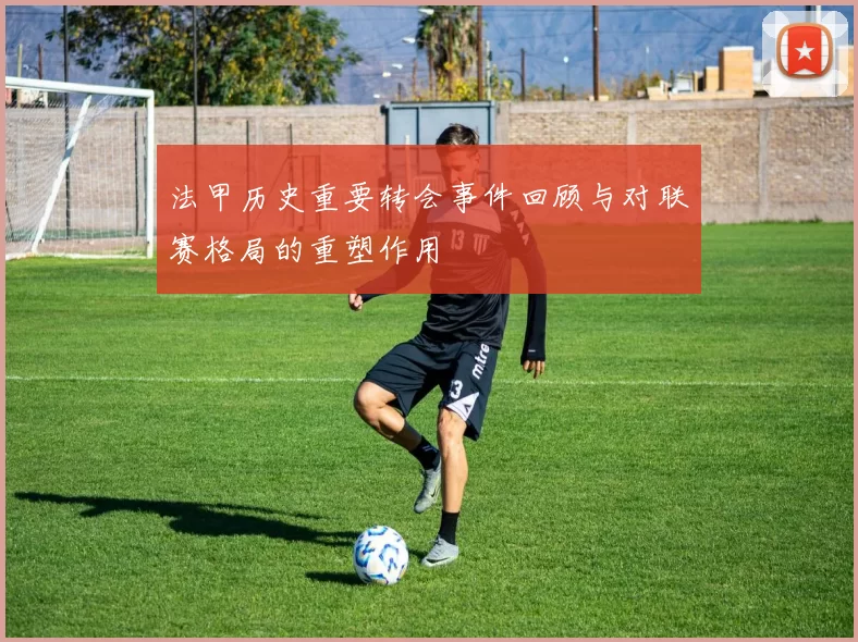 法甲历史重要转会事件回顾与对联赛格局的重塑作用