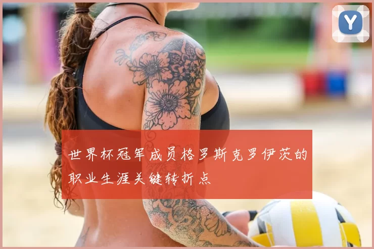 世界杯冠军成员格罗斯克罗伊茨的职业生涯关键转折点