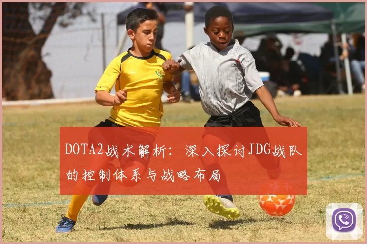 DOTA2战术解析：深入探讨JDG战队的控制体系与战略布局