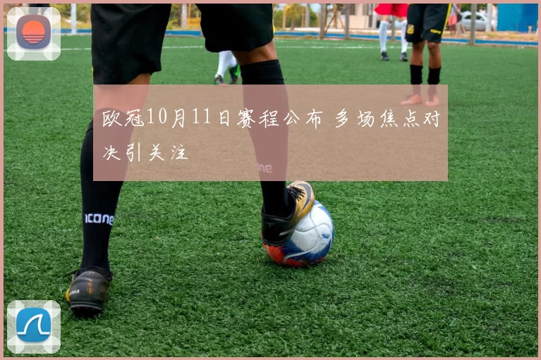 欧冠10月11日赛程公布 多场焦点对决引关注