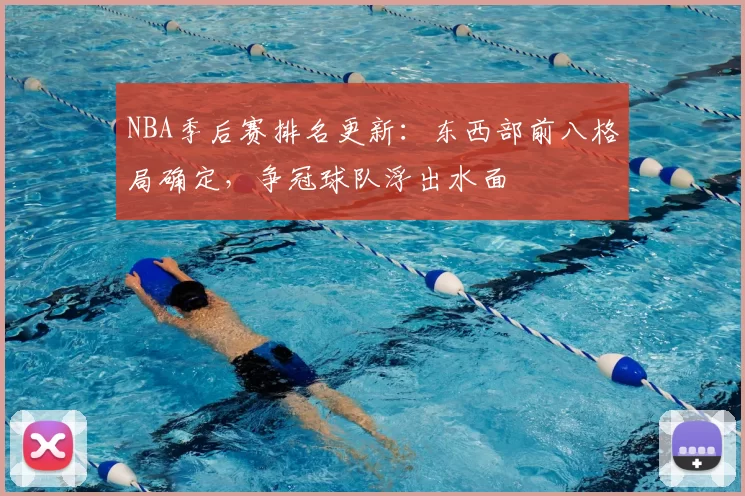 NBA季后赛排名更新：东西部前八格局确定，争冠球队浮出水面