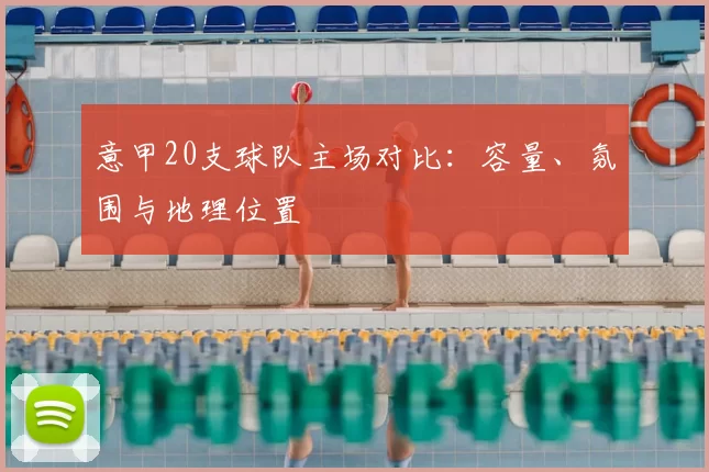 意甲20支球队主场对比：容量、氛围与地理位置