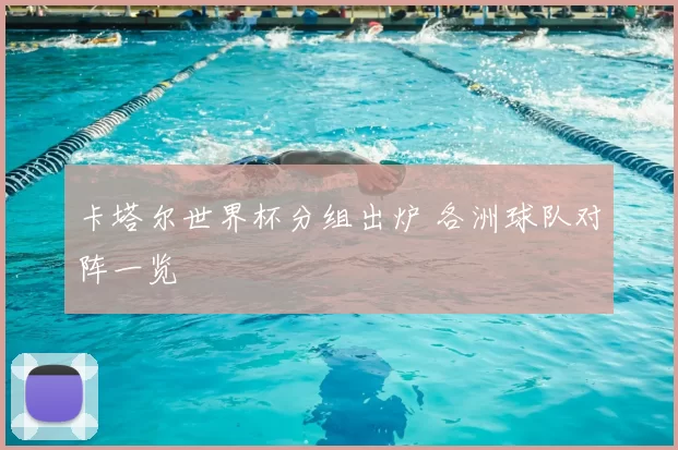 卡塔尔世界杯分组出炉 各洲球队对阵一览