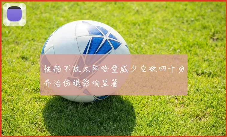 快船不敌太阳哈登威少合砍四十分乔治伤退影响显著