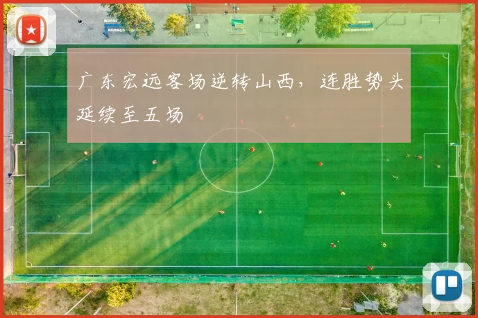 广东宏远客场逆转山西，连胜势头延续至五场