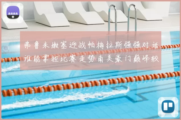 弗鲁米嫩塞迎战帕梅拉斯强强对话谁能掌控比赛走势南美豪门巅峰较量引发关注