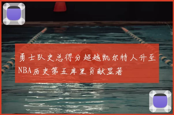 勇士队史总得分超越凯尔特人升至NBA历史第五库里贡献显著