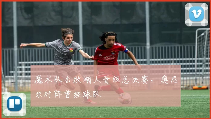 魔术队击败湖人晋级总决赛,奥尼尔对阵曾经球队