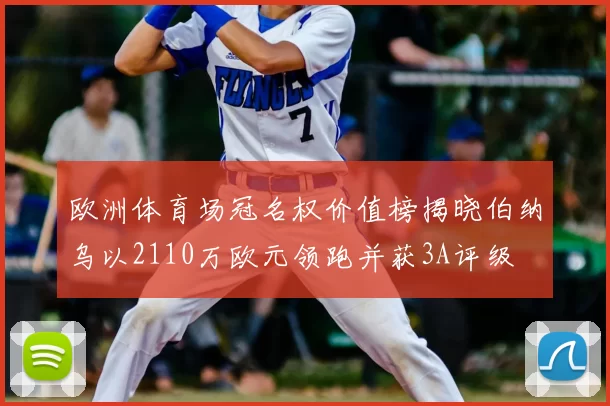 欧洲体育场冠名权价值榜揭晓伯纳乌以2110万欧元领跑并获3A评级