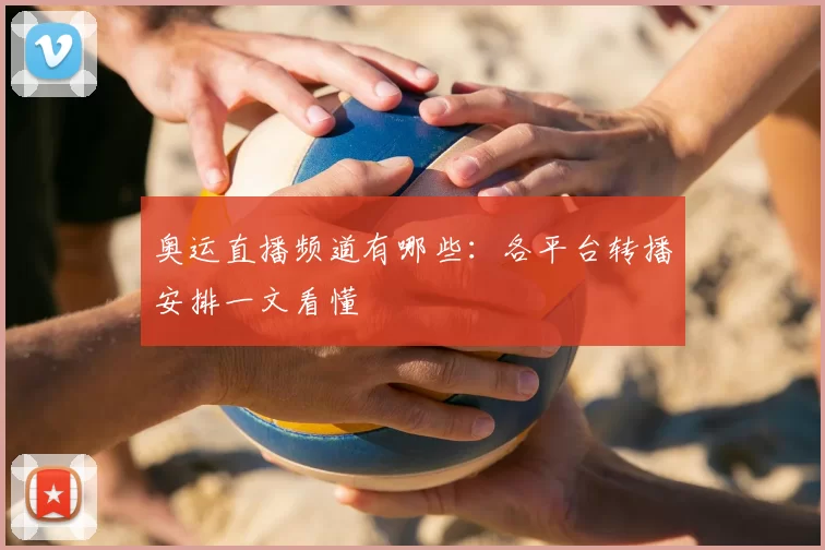 奥运直播频道有哪些:各平台转播安排一文看懂