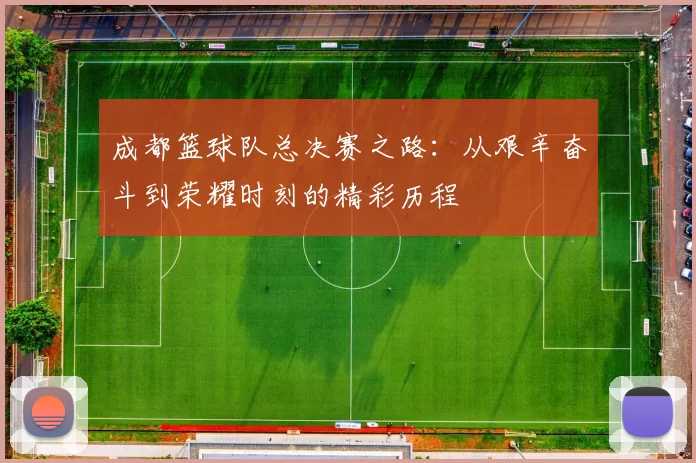 成都篮球队总决赛之路:从艰辛奋斗到荣耀时刻的精彩历程