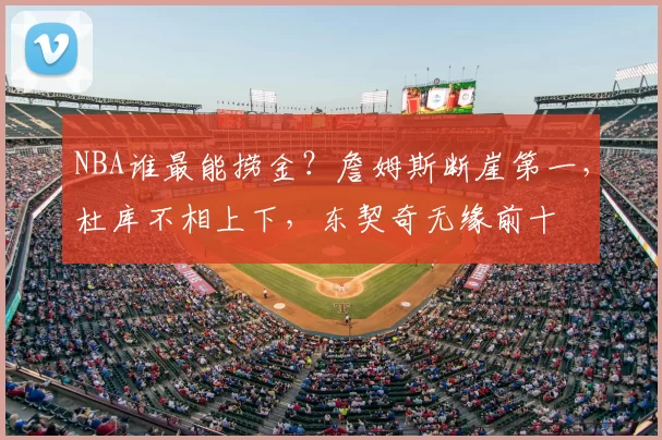 NBA谁最能捞金?詹姆斯断崖第一,杜库不相上下,东契奇无缘前十
