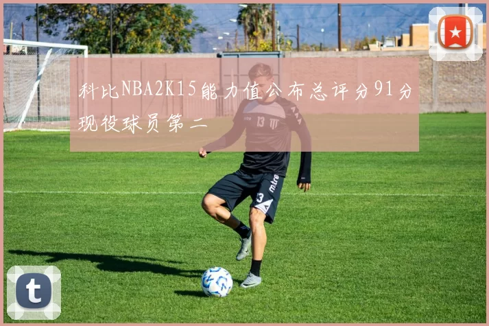 科比NBA2K15能力值公布总评分91分现役球员第二