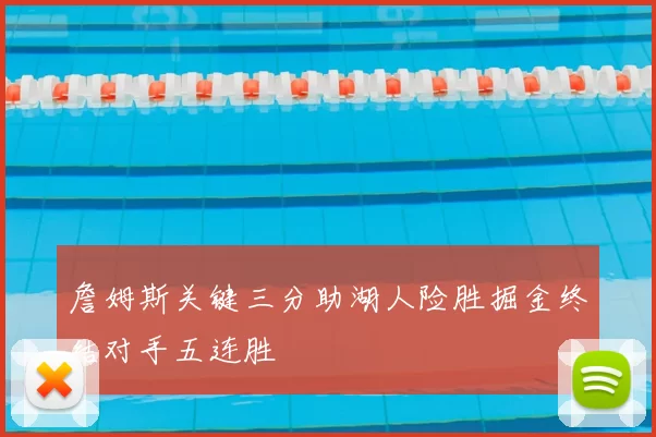 詹姆斯关键三分助湖人险胜掘金终结对手五连胜