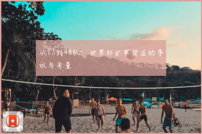 从13到48队:世界杯扩军背后的争议与考量