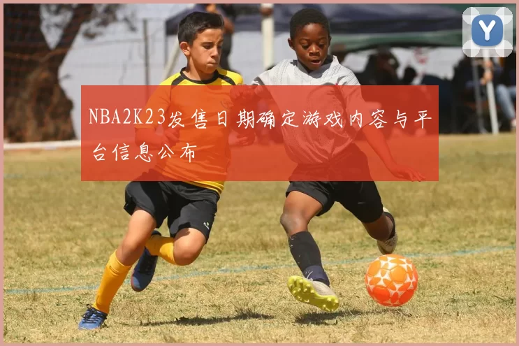 NBA2K23发售日期确定游戏内容与平台信息公布