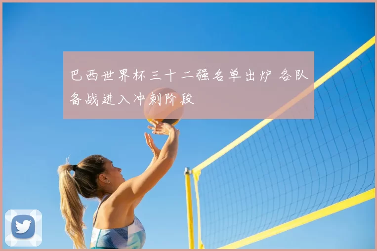 巴西世界杯三十二强名单出炉 各队备战进入冲刺阶段
