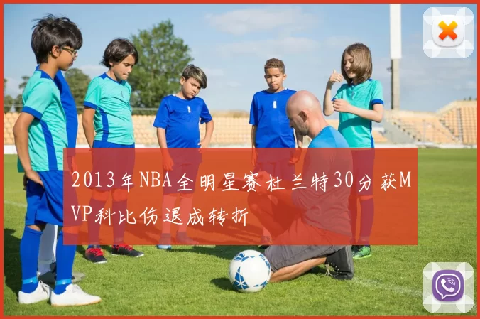 2013年NBA全明星赛杜兰特30分获MVP科比伤退成转折
