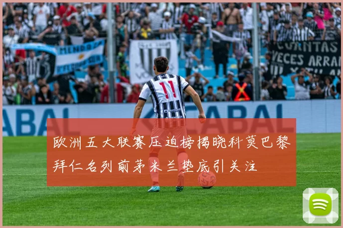 欧洲五大联赛压迫榜揭晓科莫巴黎拜仁名列前茅米兰垫底引关注
