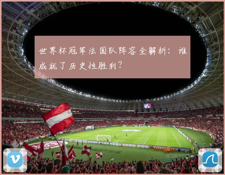 世界杯冠军法国队阵容全解析:谁成就了历史性胜利?