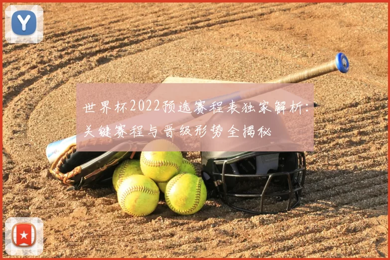世界杯2022预选赛程表独家解析:关键赛程与晋级形势全揭秘
