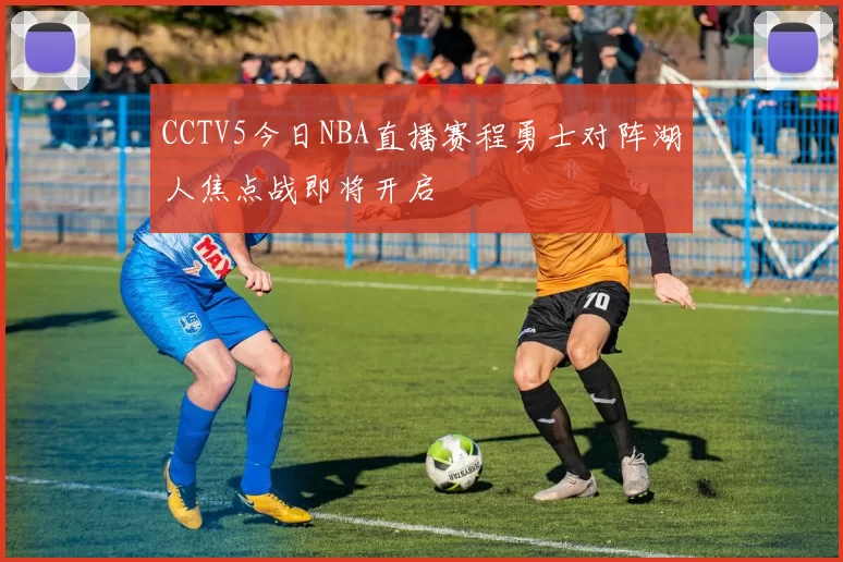 CCTV5今日NBA直播赛程勇士对阵湖人焦点战即将开启