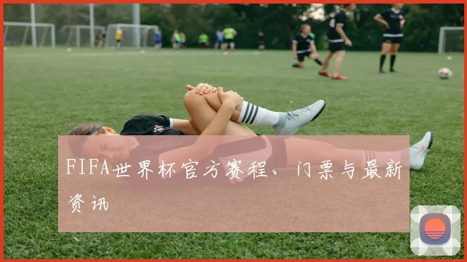 FIFA世界杯官方赛程、门票与最新资讯