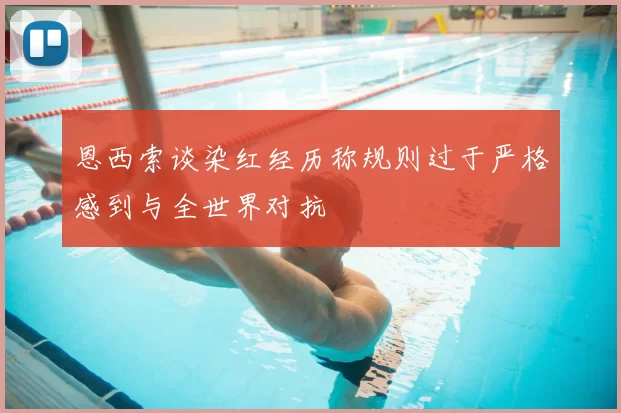 恩西索谈染红经历称规则过于严格感到与全世界对抗