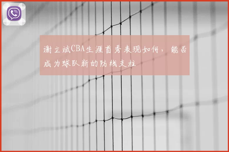 谢立斌CBA生涯首秀表现如何,能否成为球队新的防线支柱