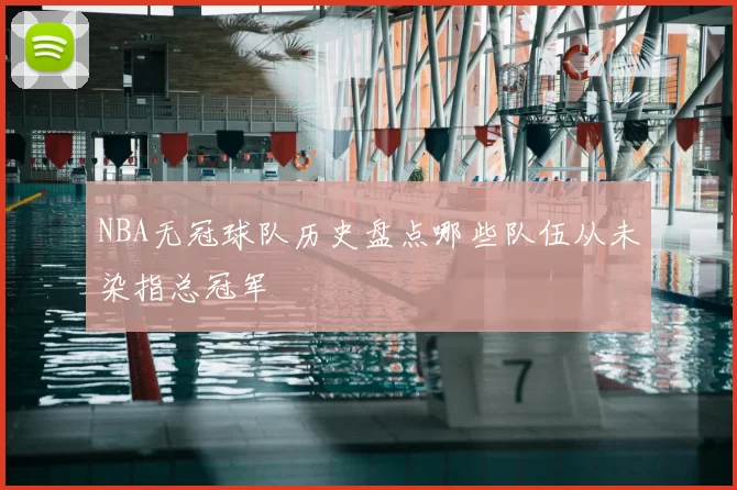 NBA无冠球队历史盘点哪些队伍从未染指总冠军