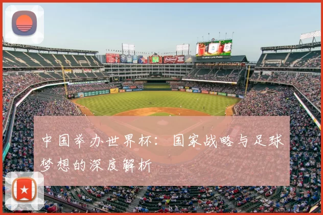 中国举办世界杯:国家战略与足球梦想的深度解析
