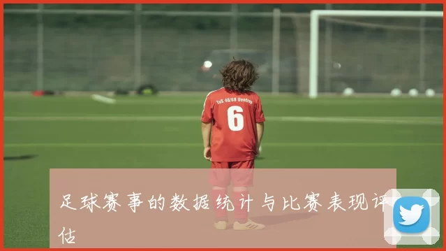 足球赛事的数据统计与比赛表现评估