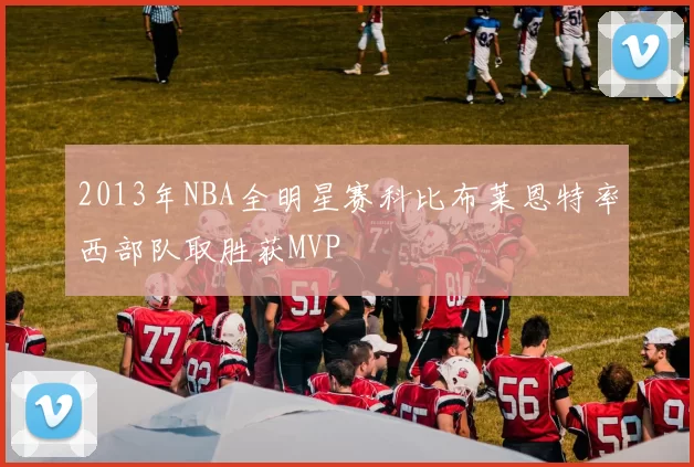 2013年NBA全明星赛科比布莱恩特率西部队取胜获MVP
