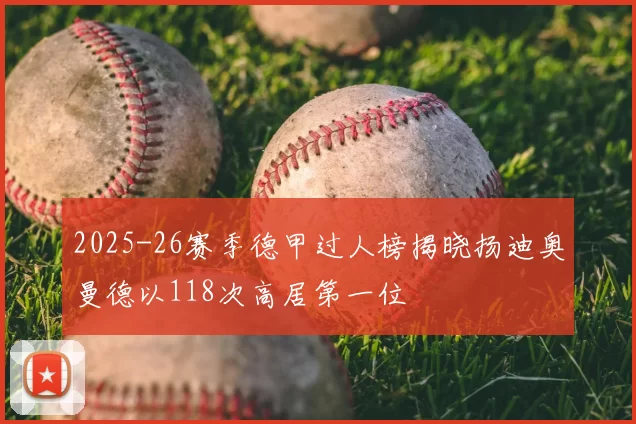 2025-26赛季德甲过人榜揭晓扬迪奥曼德以118次高居第一位