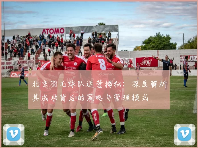 北京羽毛球队运营揭秘:深度解析其成功背后的策略与管理模式