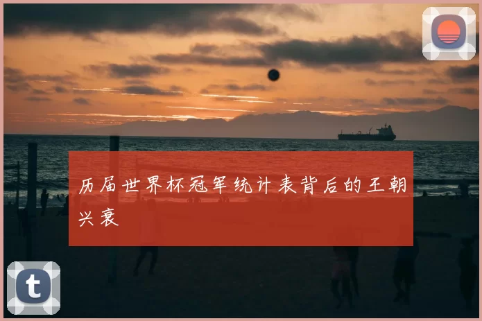 历届世界杯冠军统计表背后的王朝兴衰