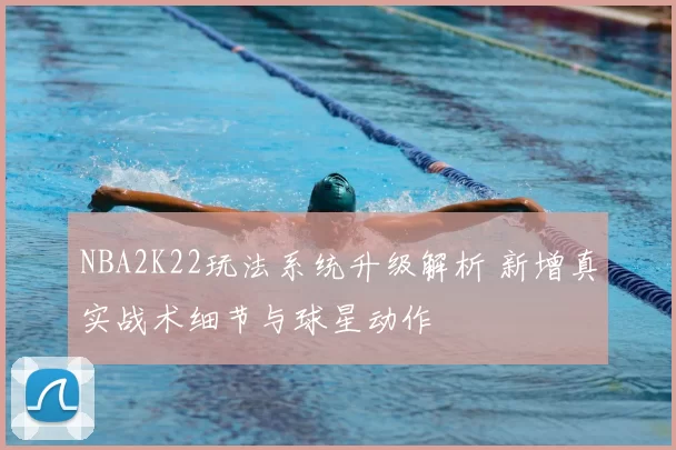 NBA2K22玩法系统升级解析 新增真实战术细节与球星动作