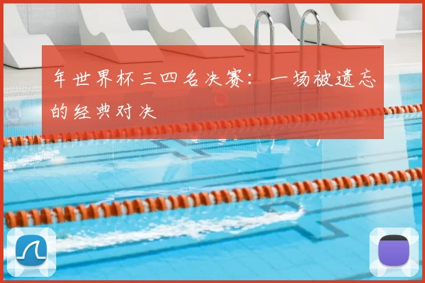 年世界杯三四名决赛:一场被遗忘的经典对决