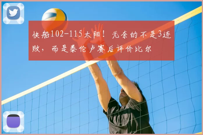 快船102-115太阳!无奈的不是3连败,而是泰伦卢赛后评价比尔