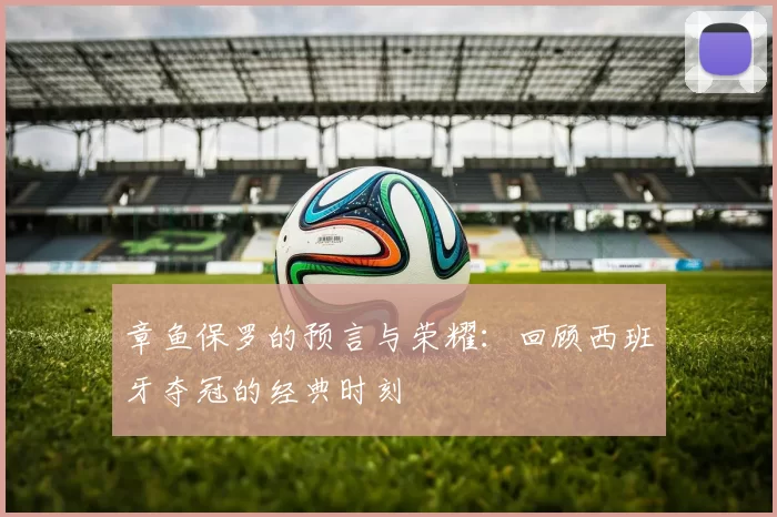 章鱼保罗的预言与荣耀:回顾西班牙夺冠的经典时刻