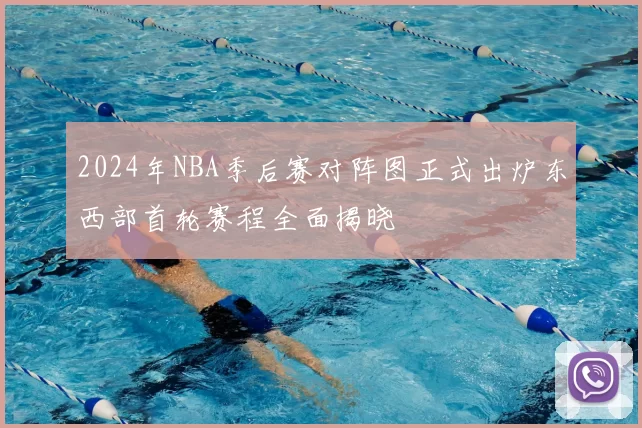 2024年NBA季后赛对阵图正式出炉东西部首轮赛程全面揭晓