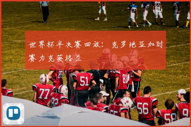 世界杯半决赛回放:克罗地亚加时赛力克英格兰