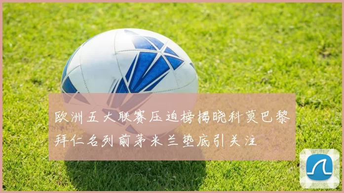 欧洲五大联赛压迫榜揭晓科莫巴黎拜仁名列前茅米兰垫底引关注