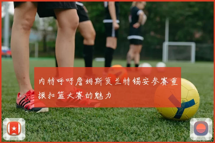 内特呼吁詹姆斯莫兰特锡安参赛重振扣篮大赛的魅力