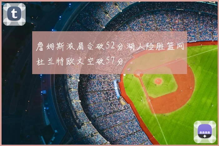 詹姆斯浓眉合砍52分湖人险胜篮网杜兰特欧文空砍57分