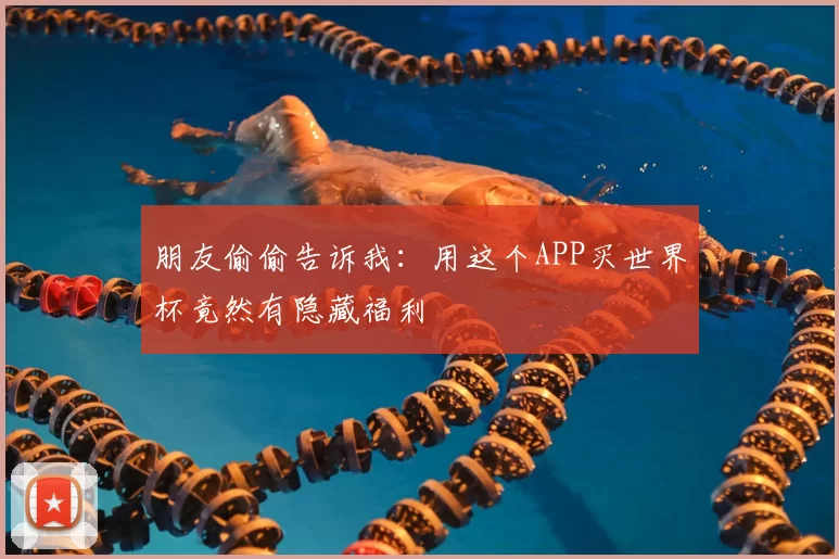 朋友偷偷告诉我:用这个APP买世界杯竟然有隐藏福利