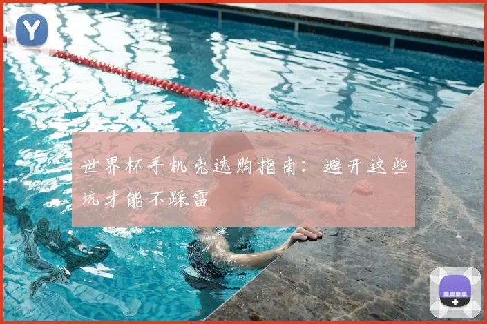 世界杯手机壳选购指南:避开这些坑才能不踩雷