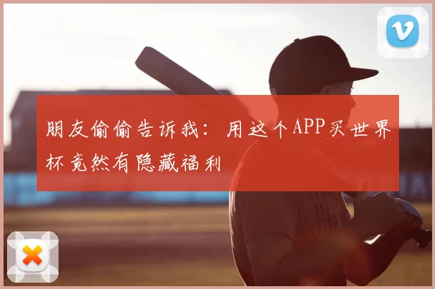 朋友偷偷告诉我：用这个APP买世界杯竟然有隐藏福利