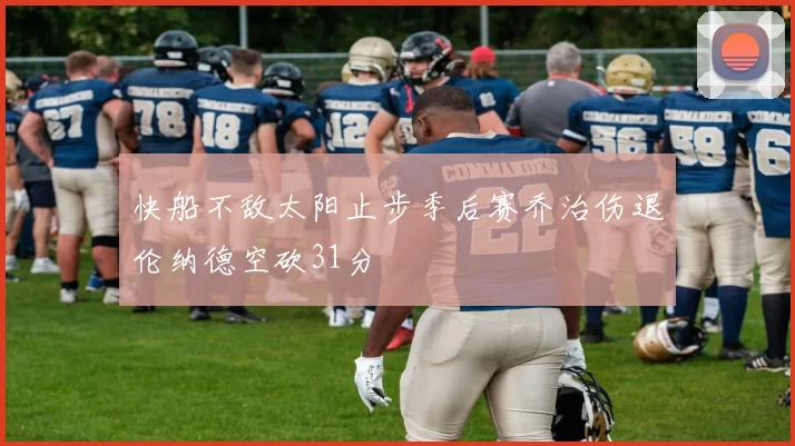 快船不敌太阳止步季后赛乔治伤退伦纳德空砍31分